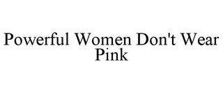 POWERFUL WOMEN DON'T WEAR PINK