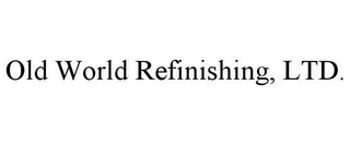 OLD WORLD REFINISHING, LTD.