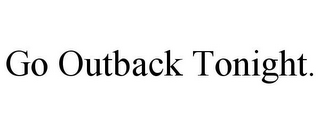 GO OUTBACK TONIGHT.