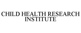 CHILD HEALTH RESEARCH INSTITUTE