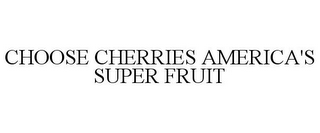 CHOOSE CHERRIES AMERICA'S SUPER FRUIT