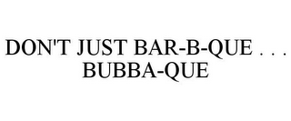 DON'T JUST BAR-B-QUE . . . BUBBA-QUE