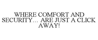 WHERE COMFORT AND SECURITY... ARE JUST A CLICK AWAY!