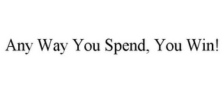 ANY WAY YOU SPEND, YOU WIN!