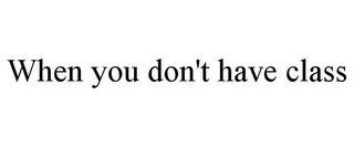 WHEN YOU DON'T HAVE CLASS