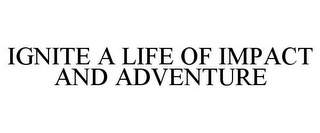 IGNITE A LIFE OF IMPACT AND ADVENTURE