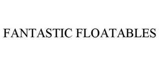 FANTASTIC FLOATABLES