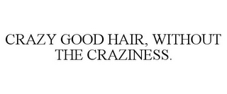 CRAZY GOOD HAIR, WITHOUT THE CRAZINESS.