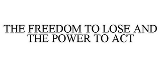 THE FREEDOM TO LOSE AND THE POWER TO ACT