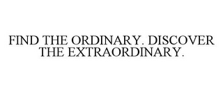 FIND THE ORDINARY. DISCOVER THE EXTRAORDINARY.