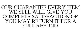 OUR GUARANTEE EVERY ITEM WE SELL WILL GIVE YOU COMPLETE SATISFACTION OR YOU MAY RETURN IT FOR A FULL REFUND.