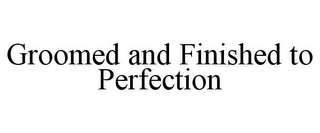 GROOMED AND FINISHED TO PERFECTION