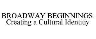 BROADWAY BEGINNINGS: CREATING A CULTURAL IDENTITIY