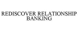 REDISCOVER RELATIONSHIP BANKING