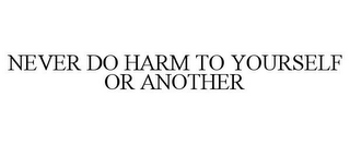 NEVER DO HARM TO YOURSELF OR ANOTHER