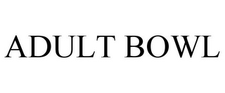 ADULT BOWL