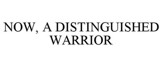 NOW, A DISTINGUISHED WARRIOR