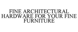 FINE ARCHITECTURAL HARDWARE FOR YOUR FINE FURNITURE