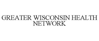 GREATER WISCONSIN HEALTH NETWORK