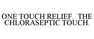 ONE TOUCH RELIEF. THE CHLORASEPTIC TOUCH.