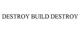 DESTROY BUILD DESTROY