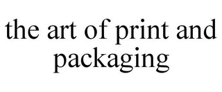 THE ART OF PRINT AND PACKAGING