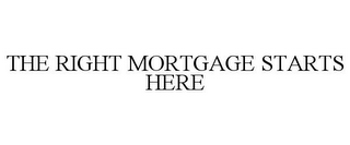 THE RIGHT MORTGAGE STARTS HERE