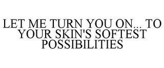 LET ME TURN YOU ON... TO YOUR SKIN'S SOFTEST POSSIBILITIES