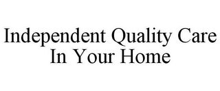 INDEPENDENT QUALITY CARE IN YOUR HOME