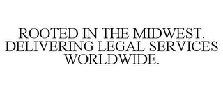 ROOTED IN THE MIDWEST. DELIVERING LEGAL SERVICES WORLDWIDE.