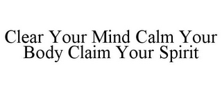 CLEAR YOUR MIND CALM YOUR BODY CLAIM YOUR SPIRIT