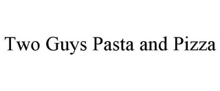 TWO GUYS PASTA AND PIZZA