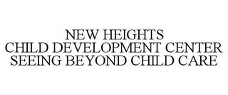 NEW HEIGHTS CHILD DEVELOPMENT CENTER SEEING BEYOND CHILD CARE