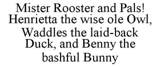 MISTER ROOSTER AND PALS! HENRIETTA THE WISE OLE OWL, WADDLES THE LAID-BACK DUCK, AND BENNY THE BASHFUL BUNNY