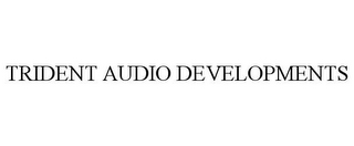 TRIDENT AUDIO DEVELOPMENTS