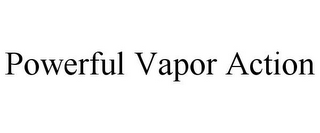 POWERFUL VAPOR ACTION