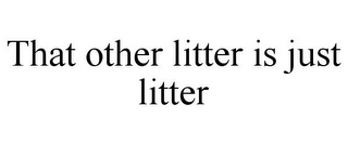 THAT OTHER LITTER IS JUST LITTER