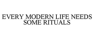 EVERY MODERN LIFE NEEDS SOME RITUALS