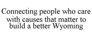 CONNECTING PEOPLE WHO CARE WITH CAUSES THAT MATTER TO BUILD A BETTER WYOMING