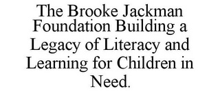 THE BROOKE JACKMAN FOUNDATION BUILDING A LEGACY OF LITERACY AND LEARNING FOR CHILDREN IN NEED.
