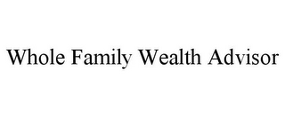 WHOLE FAMILY WEALTH ADVISOR