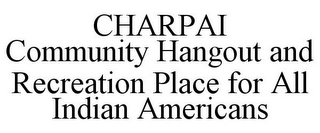 CHARPAI COMMUNITY HANGOUT AND RECREATION PLACE FOR ALL INDIAN AMERICANS