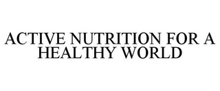 ACTIVE NUTRITION FOR A HEALTHY WORLD