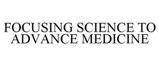 FOCUSING SCIENCE TO ADVANCE MEDICINE