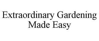 EXTRAORDINARY GARDENING MADE EASY