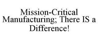 MISSION-CRITICAL MANUFACTURING; THERE IS A DIFFERENCE!