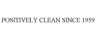 POSITIVELY CLEAN SINCE 1959