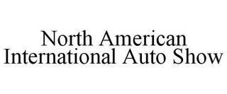 NORTH AMERICAN INTERNATIONAL AUTO SHOW