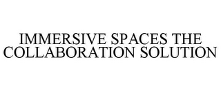 IMMERSIVE SPACES THE COLLABORATION SOLUTION