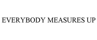 EVERYBODY MEASURES UP